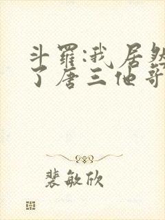 斗罗:我居然成了唐三他哥