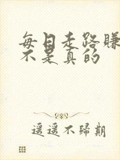 每日走路赚钱是不是真的