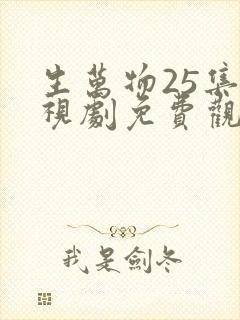 生万物25集电视剧免费观看全集完整版