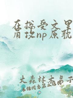 在总受文里抢主角攻np原耽