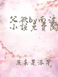 父欲by南波万小说免费阅读笔趣阁