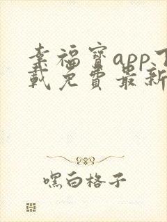 幸福宝app下载免费最新章节免费阅读小说