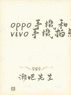 oppo手机和vivo手机拍照哪个更好