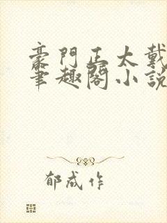 豪门正太戴小宇笔趣阁小说