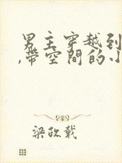 男主穿越到古代,带空间的小说