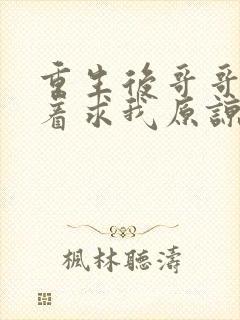 重生后哥哥们哭着求我原谅短剧