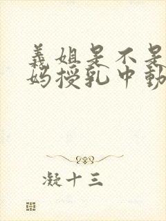 义姐是不是良妈妈授乳中动漫全集免费观看