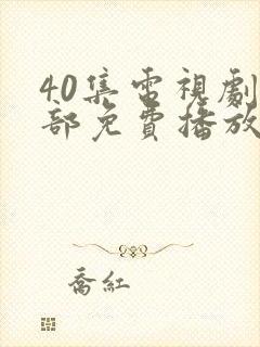 40集电视剧全部免费播放在线观看