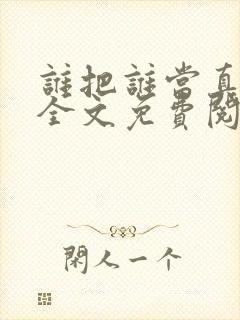 谁把谁当真小说全文免费阅读未删减,笔趣阁