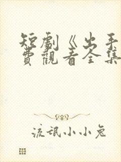 短剧《出手》免费观看全集