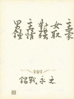 男主对女主一见钟情强取豪夺