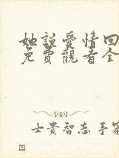 她说爱情回来过免费观看全集高清版