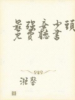 最强弃少头陀渊免费听书