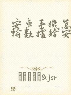安卓手机怎么传输数据给安卓手机