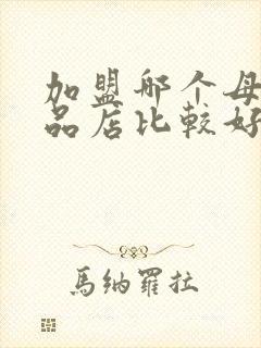 加盟哪个母婴用品店比较好