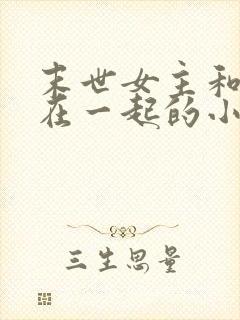 末世女主和哥哥在一起的小说