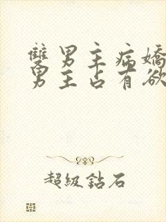 双男主病娇小说男主占有欲很强