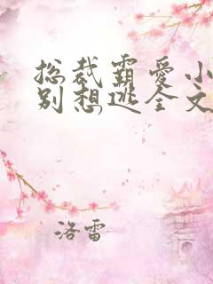 总裁霸爱小娇妻别想逃全文免费阅读