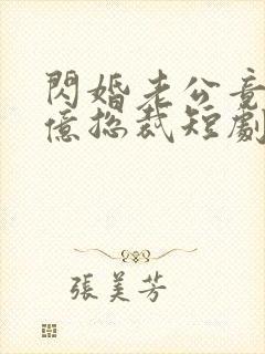 闪婚老公竟是千亿总裁短剧免费观看