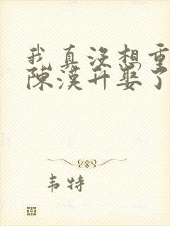 我真没想重生啊陈汉升娶了谁