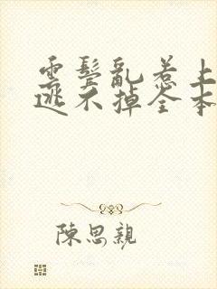 云鬓乱惹上权臣逃不掉全本阅读