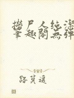 捞尸人纯洁小龙笔趣阁无弹窗