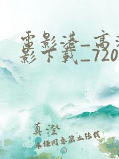 电影港_高清电影下载_720p高清_1080p高清