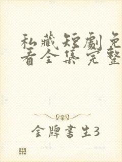 私藏短剧免费观看全集完整版