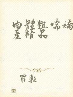 肉体粗喘娇吟国产精品