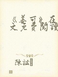 《姜可》在线全文免费阅读笔趣阁