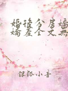 婚后分房娇夫别娇羞全文无弹窗