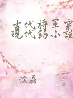 古代将军穿越到现代的小说