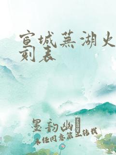 宣城芜湖火车时刻表