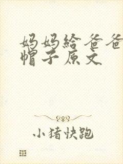 妈妈给爸爸戴绿帽子原文