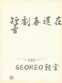 短剧春迟在线观看