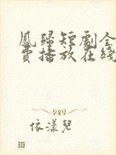 凤归短剧全集免费播放在线观看