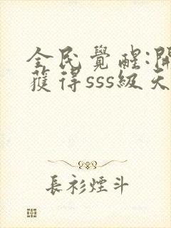 全民觉醒:开局获得sss级天赋txt免费下载