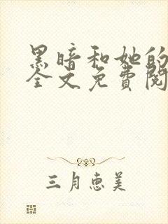 黑暗和她的光们全文免费阅读笔趣阁