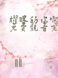 耀眼的你啊全集免费观看完整版