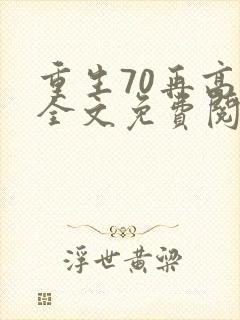重生70再高嫁全文免费阅读