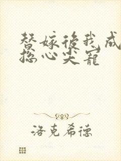 替嫁后我成了霸总心尖宠