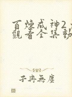 百炼成神2免费观看全集动漫高清