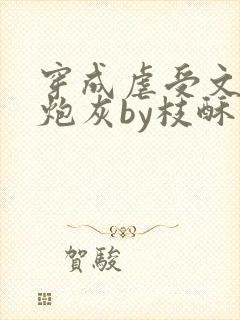 穿成虐受文里的炮灰by枝酥免费阅读