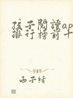 孩子阅读app排行榜前十名