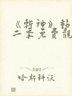 《斩神》动漫第二季免费观看,完整版