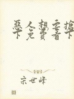 恶人想要抢救一下免费看下拉式无删减