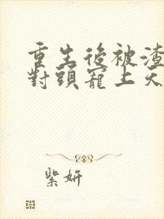 重生后被渣男死对头宠上天下载全本txt