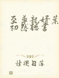 至尊龙婿叶辰萧初然听书