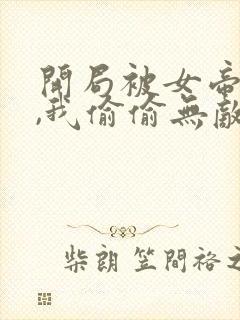 开局被女帝下狱,我偷偷无敌