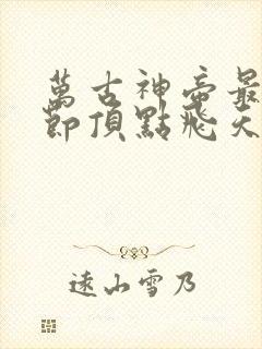 万古神帝最新章节顶点飞天鱼